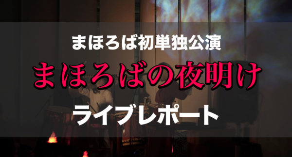 まほろば【ライブレポート】2017.5.3 単独公演「まほろばの夜明け」